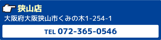 狭山店大阪府大阪狭山市くみの木1-254-1TEL072-365-0546