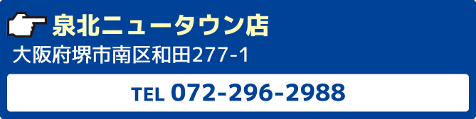 泉北ニュータウン店大阪府堺市南区和田277-1TEL072-296-2988