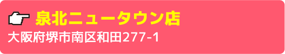 泉北ニュータウン店大阪府堺市南区和田277-1