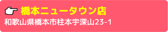 橋本ニュータウン店和歌山県橋本市柱本宇深山23-1