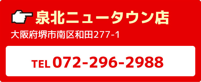 泉北ニュータウン店大阪府堺市南区和田277-1TEL072-296-2988