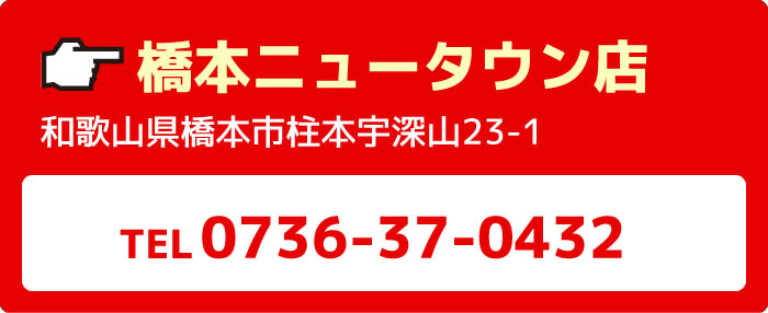 橋本ニュータウン店和歌山県橋本市柱本宇深山23-1TEL0736-37-0432