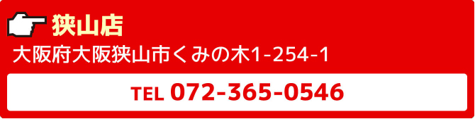 狭山店大阪府大阪狭山市くみの木1-254-1TEL072-365-0546