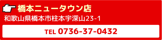 橋本ニュータウン店和歌山県橋本市柱本宇深山23-1TEL0736-37-0432