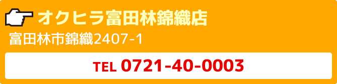 オクヒラ富田林錦織店富田林市錦織2407-1TEL0721-40-0003