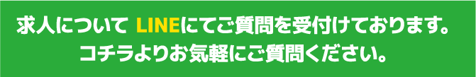 求人について LINEにてご質問を受付けております。コチラよりお気軽にご質問ください。