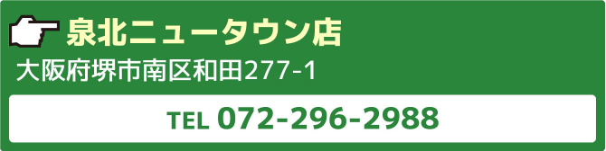 泉北ニュータウン店大阪府堺市南区和田277-1TEL072-296-2988